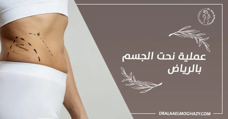 أفضل دكتور عملية نحت الجسم بالرياض لعام 2025
